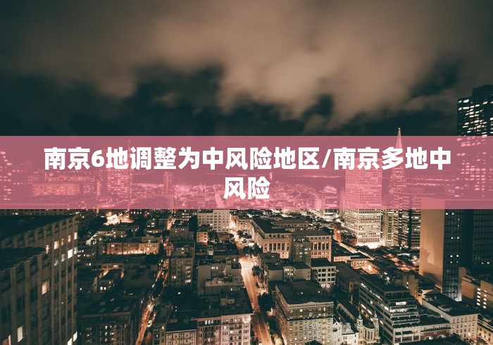南京6地调整为中风险地区/南京多地中风险 南京6地调整为中风险地区/南京多地中风险