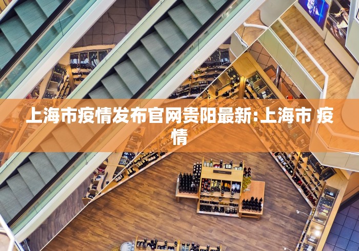 上海市疫情发布官网贵阳最新:上海市 疫情