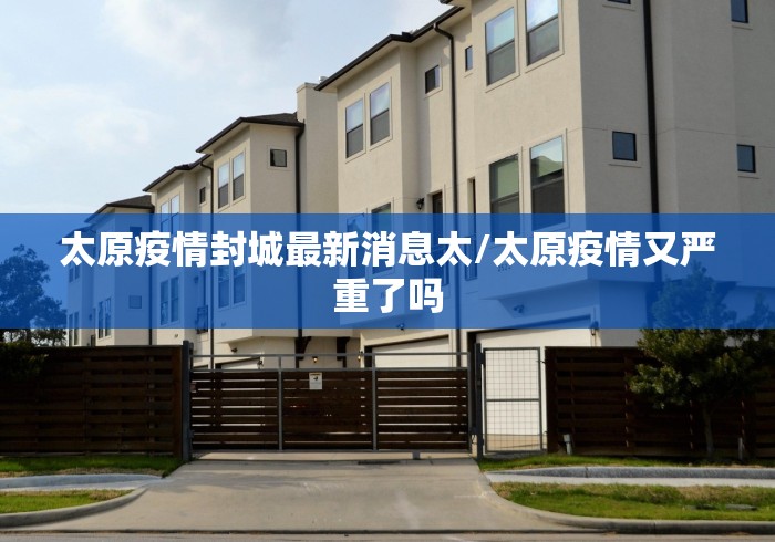 太原疫情封城最新消息太/太原疫情又严重了吗