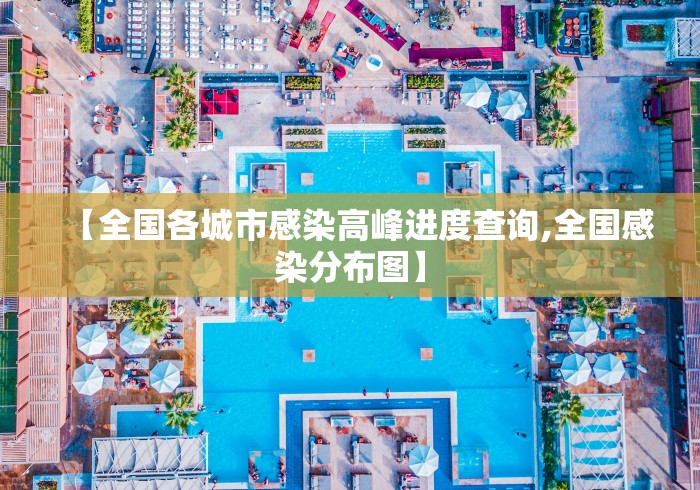 【全国各城市感染高峰进度查询,全国感染分布图】 【全国各城市感染高峰进度查询,全国感染分布图】