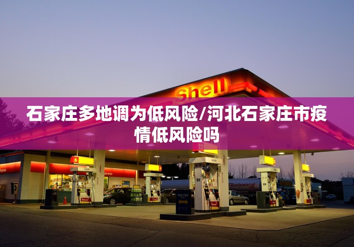 石家庄多地调为低风险/河北石家庄市疫情低风险吗 石家庄多地调为低风险/河北石家庄市疫情低风险吗