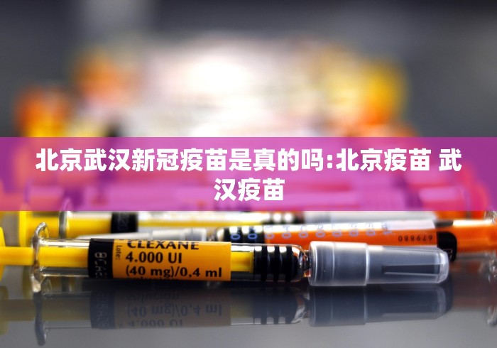 北京武汉新冠疫苗是真的吗:北京疫苗 武汉疫苗 北京武汉新冠疫苗是真的吗:北京疫苗 武汉疫苗