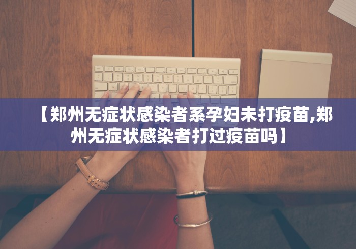 【郑州无症状感染者系孕妇未打疫苗,郑州无症状感染者打过疫苗吗】