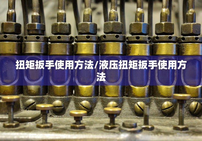 扭矩扳手使用方法/液压扭矩扳手使用方法