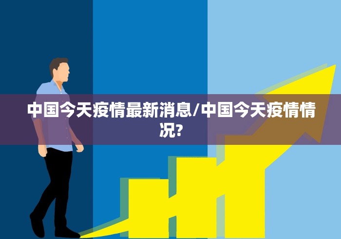 中国今天疫情最新消息/中国今天疫情情况? 中国今天疫情最新消息/中国今天疫情情况?