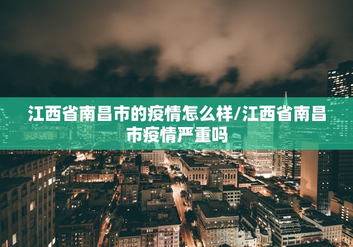 江西省南昌市的疫情怎么样/江西省南昌市疫情严重吗