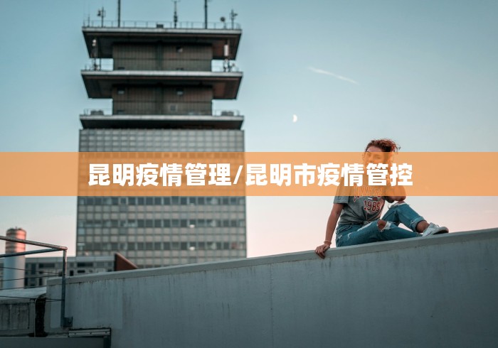 昆明疫情管理/昆明市疫情管控