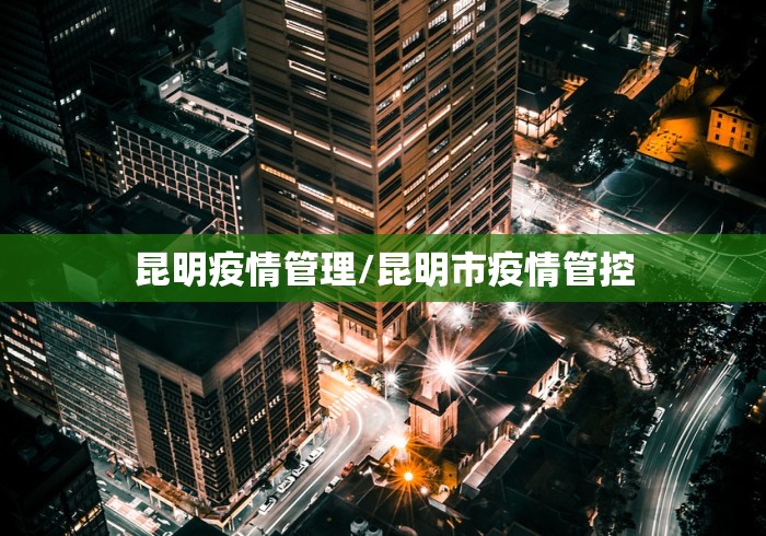 昆明疫情管理/昆明市疫情管控 昆明疫情管理/昆明市疫情管控