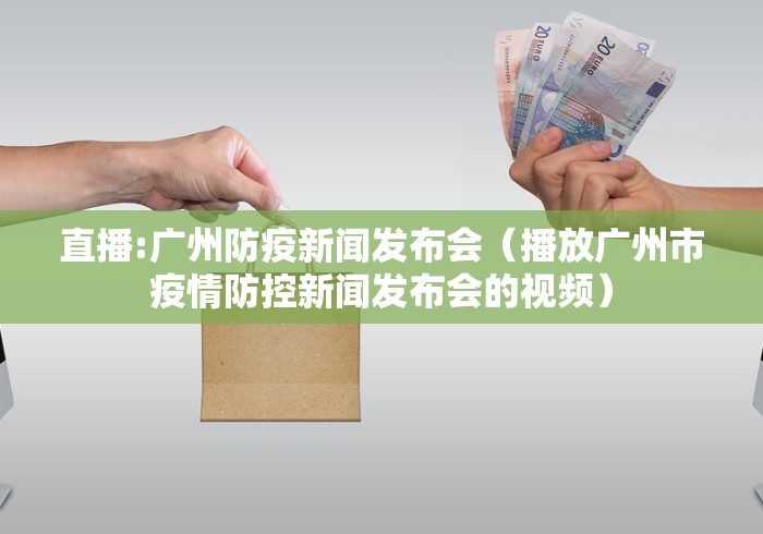 直播:广州防疫新闻发布会（播放广州市疫情防控新闻发布会的视频）