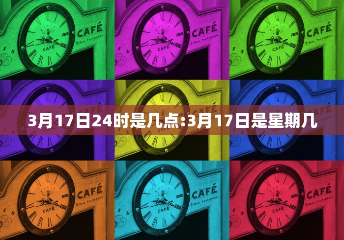 3月17日24时是几点:3月17日是星期几