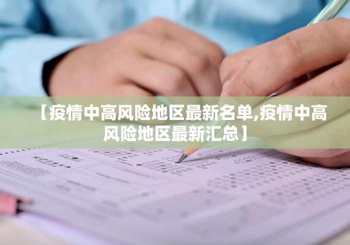【疫情中高风险地区最新名单,疫情中高风险地区最新汇总】 【疫情中高风险地区最新名单,疫情中高风险地区最新汇总】