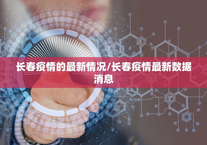 长春疫情的最新情况/长春疫情最新数据消息