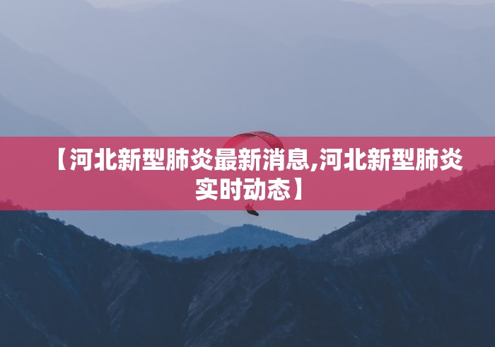 【河北新型肺炎最新消息,河北新型肺炎实时动态】