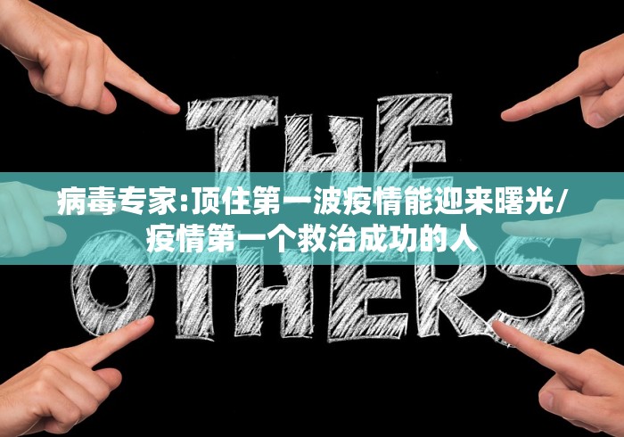 病毒专家:顶住第一波疫情能迎来曙光/疫情第一个救治成功的人