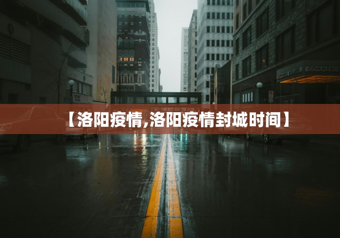 【洛阳疫情,洛阳疫情封城时间】