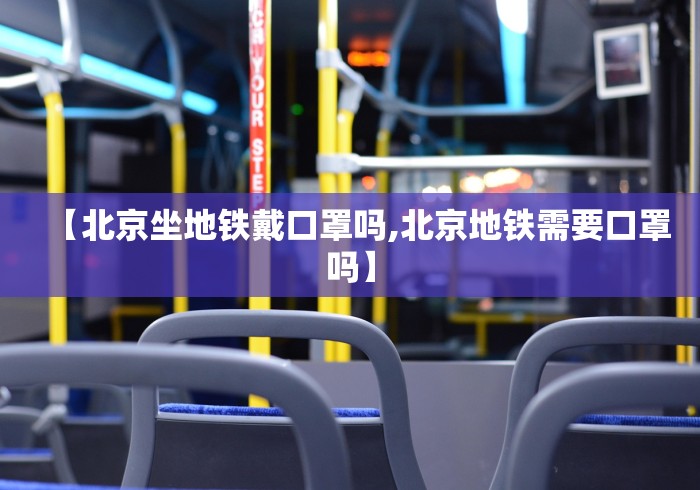 【北京坐地铁戴口罩吗,北京地铁需要口罩吗】