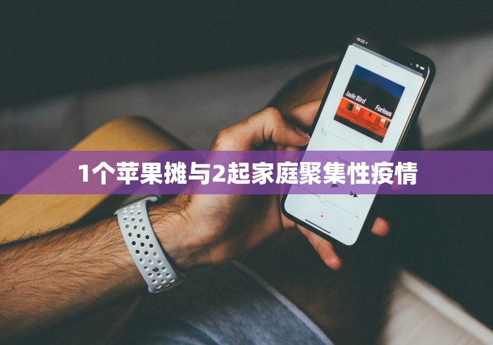 1个苹果摊与2起家庭聚集性疫情