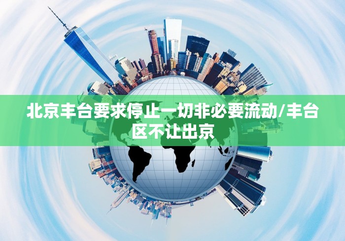 北京丰台要求停止一切非必要流动/丰台区不让出京