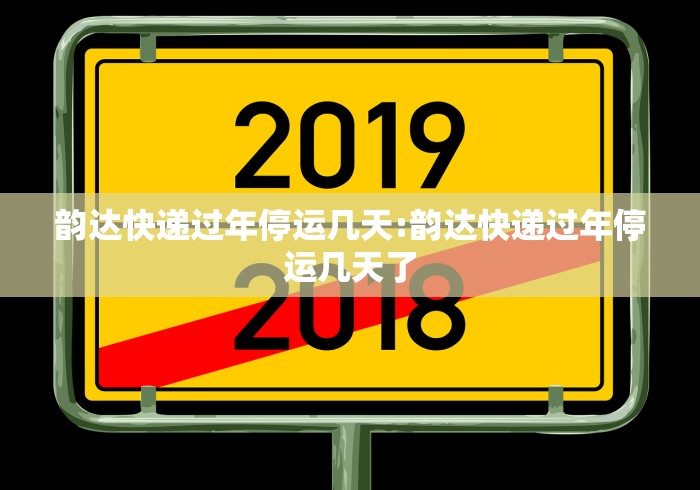 韵达快递过年停运几天:韵达快递过年停运几天了