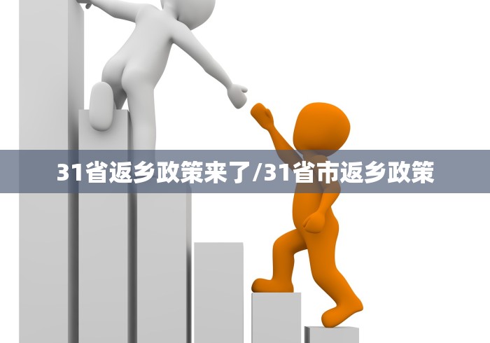 31省返乡政策来了/31省市返乡政策 31省返乡政策来了/31省市返乡政策