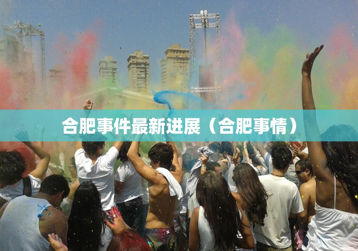 合肥事件最新进展（合肥事情）