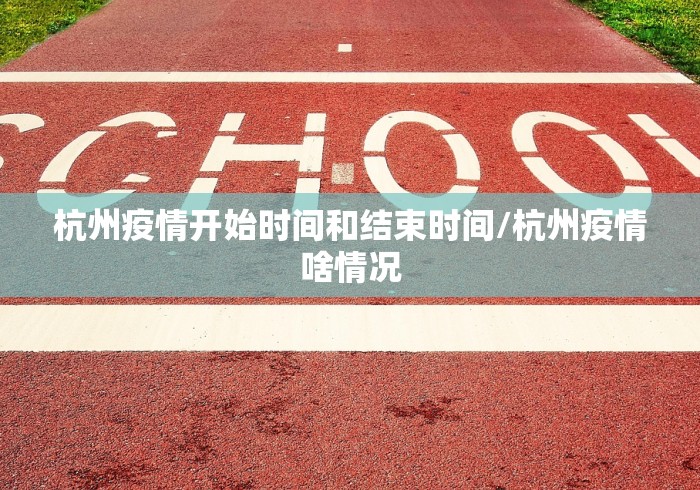 杭州疫情开始时间和结束时间/杭州疫情啥情况 杭州疫情开始时间和结束时间/杭州疫情啥情况