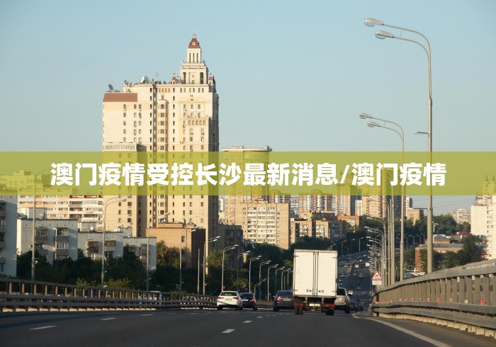 澳门疫情受控长沙最新消息/澳门疫情