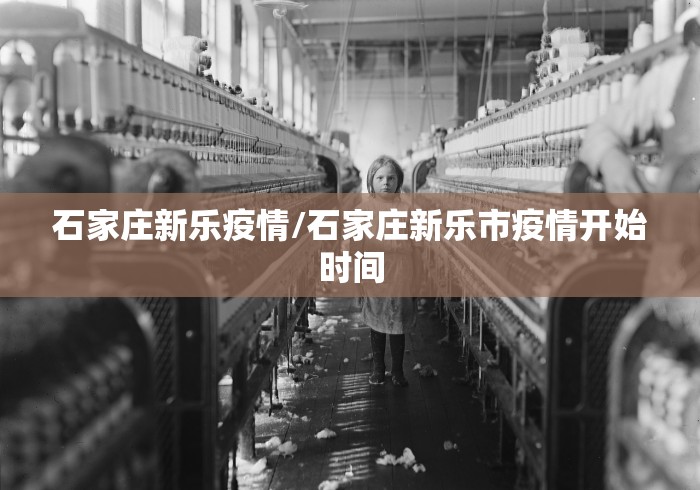 石家庄新乐疫情/石家庄新乐市疫情开始时间