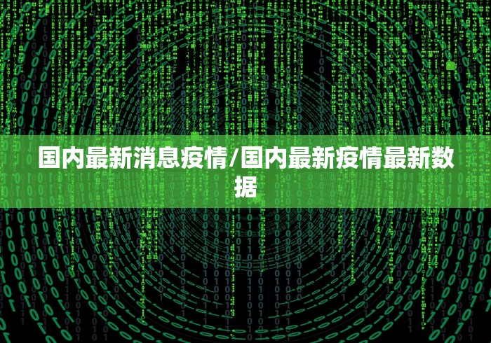 国内最新消息疫情/国内最新疫情最新数据