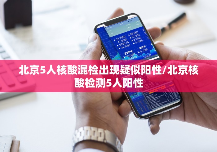 北京5人核酸混检出现疑似阳性/北京核酸检测5人阳性