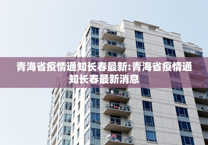 青海省疫情通知长春最新:青海省疫情通知长春最新消息