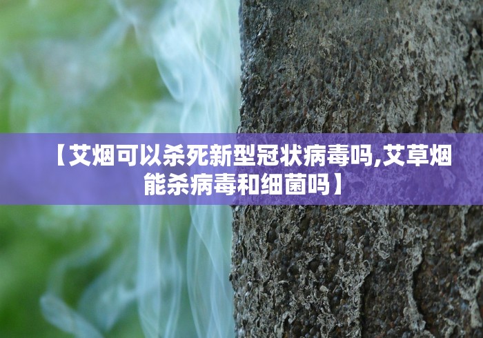 【艾烟可以杀死新型冠状病毒吗,艾草烟能杀病毒和细菌吗】