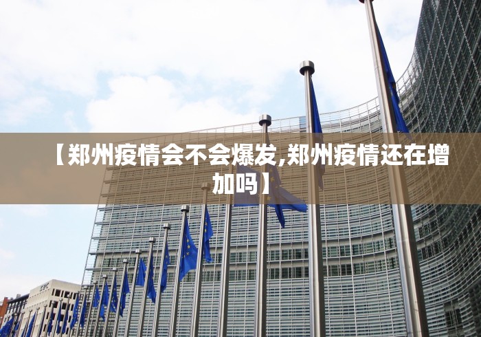 【郑州疫情会不会爆发,郑州疫情还在增加吗】