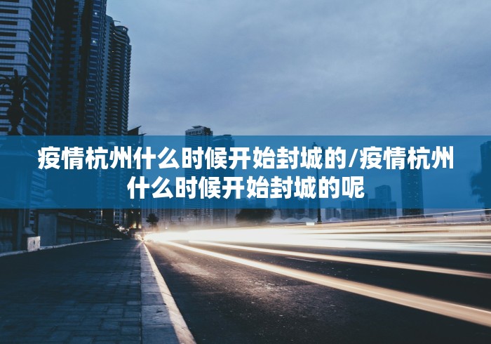 疫情杭州什么时候开始封城的/疫情杭州什么时候开始封城的呢