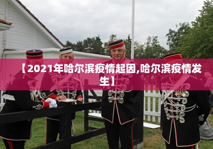 【2021年哈尔滨疫情起因,哈尔滨疫情发生】 【2021年哈尔滨疫情起因,哈尔滨疫情发生】