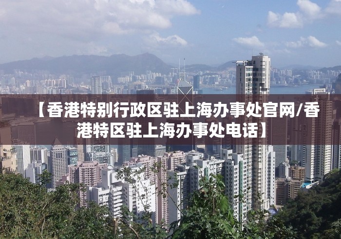 【香港特别行政区驻上海办事处官网/香港特区驻上海办事处电话】 【香港特别行政区驻上海办事处官网/香港特区驻上海办事处电话】