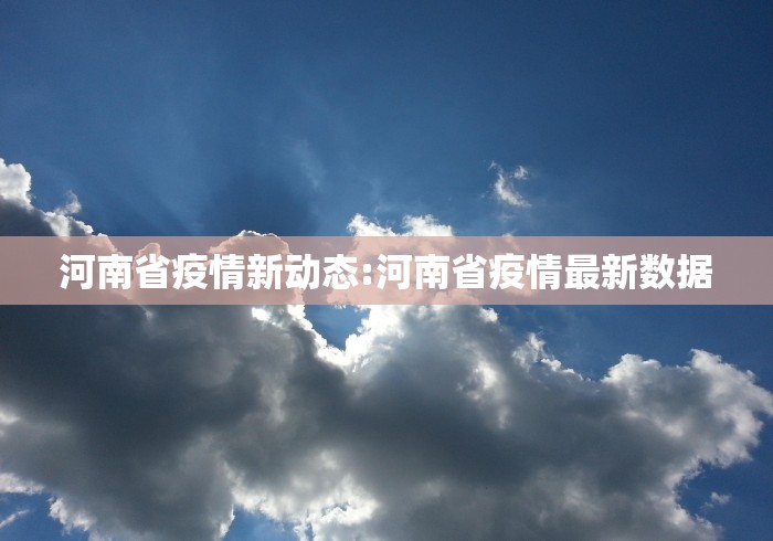 河南省疫情新动态:河南省疫情最新数据