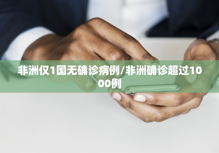 非洲仅1国无确诊病例/非洲确诊超过1000例