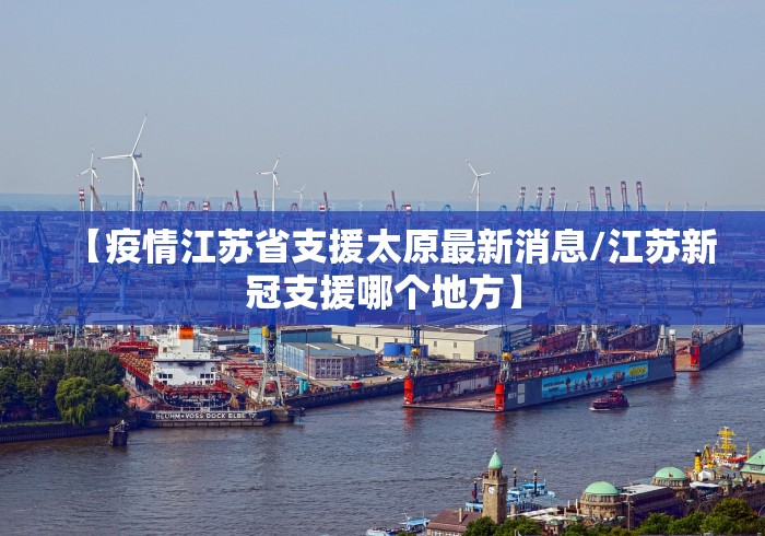 【疫情江苏省支援太原最新消息/江苏新冠支援哪个地方】