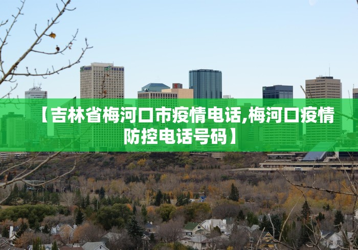 【吉林省梅河口市疫情电话,梅河口疫情防控电话号码】