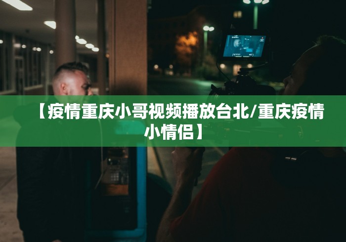 【疫情重庆小哥视频播放台北/重庆疫情小情侣】