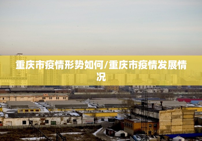 重庆市疫情形势如何/重庆市疫情发展情况