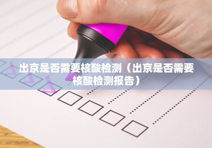 出京是否需要核酸检测（出京是否需要核酸检测报告）