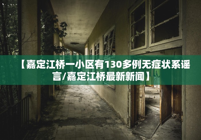 【嘉定江桥一小区有130多例无症状系谣言/嘉定江桥最新新闻】