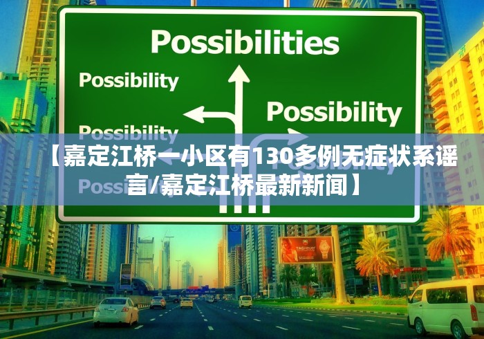 【嘉定江桥一小区有130多例无症状系谣言/嘉定江桥最新新闻】 【嘉定江桥一小区有130多例无症状系谣言/嘉定江桥最新新闻】