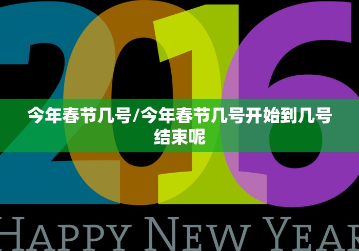 今年春节几号/今年春节几号开始到几号结束呢