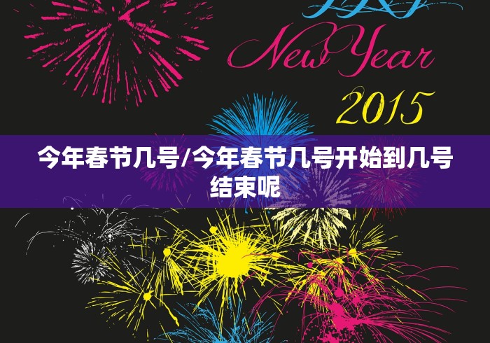 今年春节几号/今年春节几号开始到几号结束呢