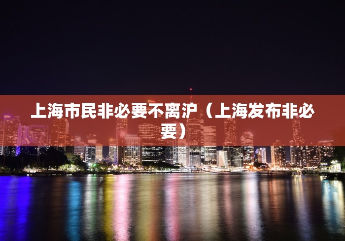 上海市民非必要不离沪（上海发布非必要）