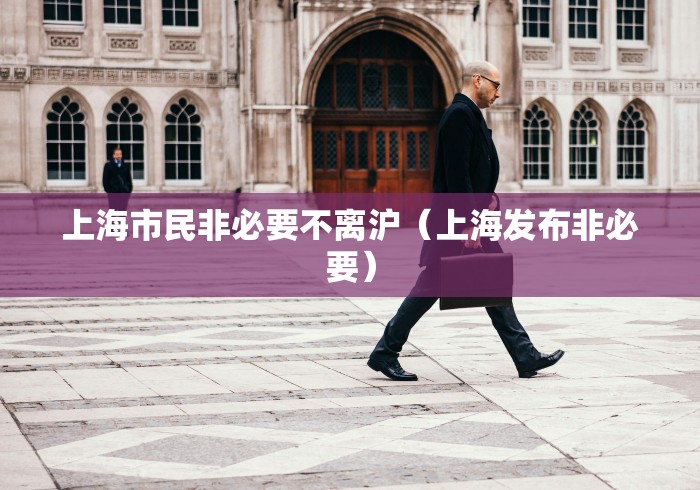 上海市民非必要不离沪（上海发布非必要）
