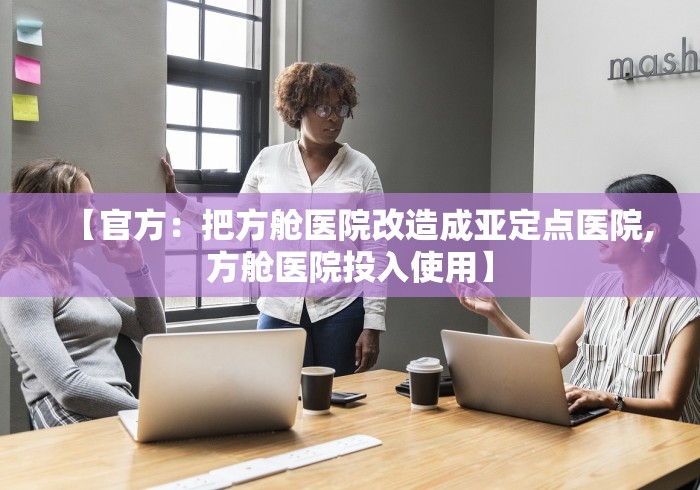 【官方：把方舱医院改造成亚定点医院,方舱医院投入使用】